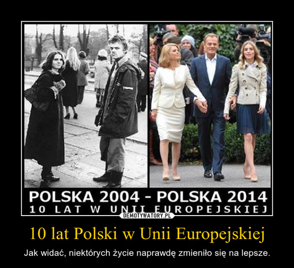 10 lat Polski w Unii Europejskiej – Jak widaæ, niektórych ¿ycie naprawdê zmieni³o siê na lepsze. 
