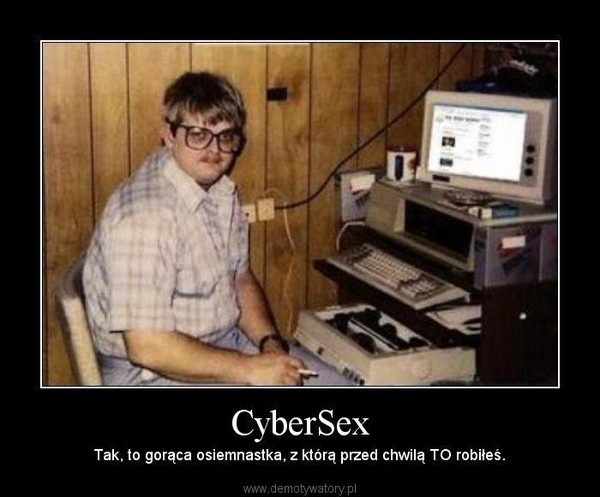 CyberSex – Tak, to gorąca osiemnastka, z którą przed chwilą TO robiłeś. 