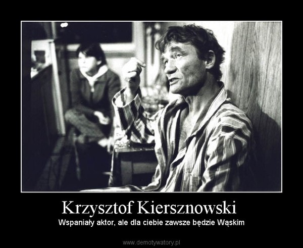 Krzysztof Kiersznowski  – Wspaniały aktor, ale dla ciebie zawsze będzie Wąskim 