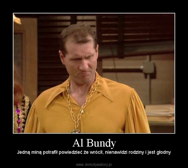 Al Bundy – Jedną miną potrafił powiedzieć że wrócił, nienawidzi rodziny i jest głodny 