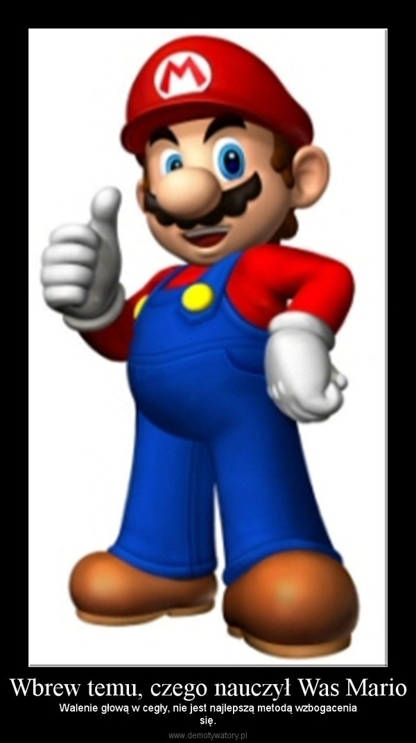 Wbrew temu, czego nauczył Was Mario – Walenie głową w cegły, nie jest najlepszą metodą wzbogaceniasię. 