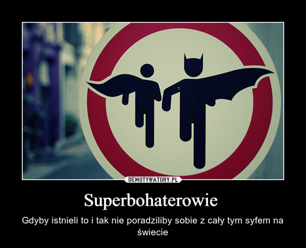 Superbohaterowie  – Gdyby istnieli to i tak nie poradziliby sobie z cały tym syfem na świecie 