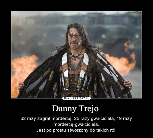 Danny Trejo  – 62 razy zagrał mordercę, 25 razy gwałciciela, 19 razy mordercę-gwałciciela.Jest po prostu stworzony do takich ról. 