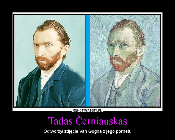 Tadas Černiauskas – Odtworzył zdjęcie Van Gogha z jego portretu 