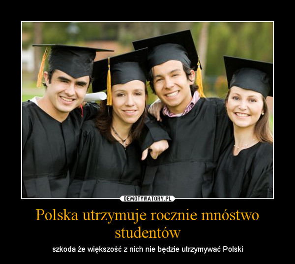 Polska utrzymuje rocznie mnóstwo studentów – szkoda że większość z nich nie będzie utrzymywać Polski 