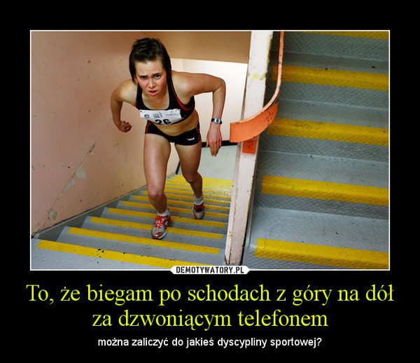 To, że biegam po schodach z góry na dół za dzwoniącym telefonem – można zaliczyć do jakieś dyscypliny sportowej? 