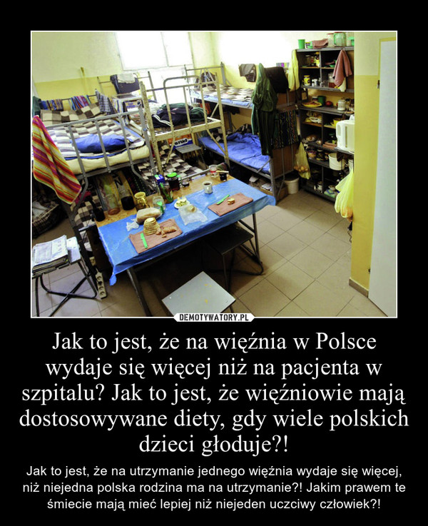 Jak to jest, że na więźnia w Polsce wydaje się więcej niż na pacjenta w szpitalu? Jak to jest, że więźniowie mają dostosowywane diety, gdy wiele polskich dzieci głoduje?! – Jak to jest, że na utrzymanie jednego więźnia wydaje się więcej, niż niejedna polska rodzina ma na utrzymanie?! Jakim prawem te śmiecie mają mieć lepiej niż niejeden uczciwy człowiek?! 