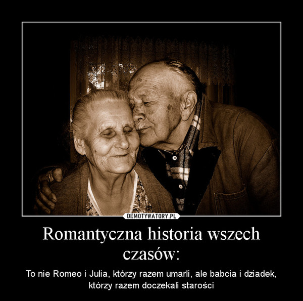 Romantyczna historia wszech czasów: – To nie Romeo i Julia, którzy razem umarli, ale babcia i dziadek, którzy razem doczekali starości 