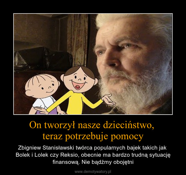 On tworzył nasze dzieciństwo, teraz potrzebuje pomocy – Zbigniew Stanisławski twórca popularnych bajek takich jak Bolek i Lolek czy Reksio, obecnie ma bardzo trudną sytuację finansową. Nie bądźmy obojętni 