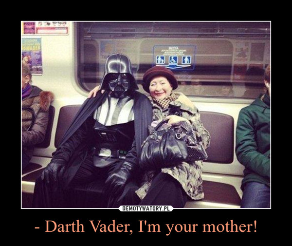 - Darth Vader, I'm your mother! –  
