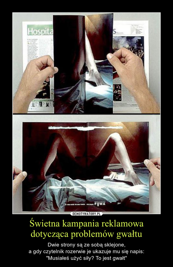 Świetna kampania reklamowadotycząca problemów gwałtu – Dwie strony są ze sobą sklejone,a gdy czytelnik rozerwie je ukazuje mu się napis:"Musiałeś użyć siły? To jest gwałt" 