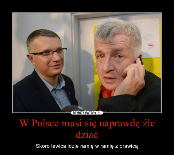 W Polsce musi się naprawdę źle dziać – Skoro lewica idzie ramię w ramię z prawicą 