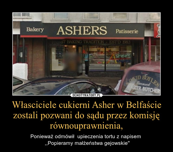 Własciciele cukierni Asher w Belfaście zostali pozwani do sądu przez komisję równouprawnienia, – Ponieważ odmówił  upieczenia tortu z napisem  ,,Popieramy małżeństwa gejowskie\'\' 