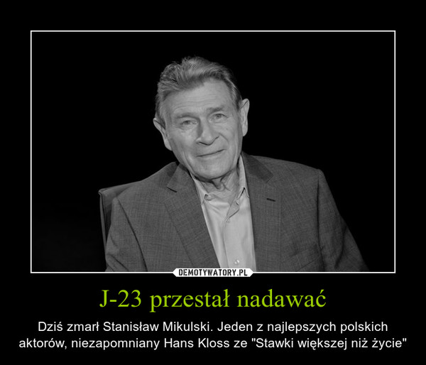 J-23 przestał nadawać – Dziś zmarł Stanisław Mikulski. Jeden z najlepszych polskich aktorów, niezapomniany Hans Kloss ze "Stawki większej niż życie" 