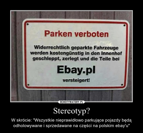 Stereotyp? – W skrócie: "Wszystkie nieprawidłowo parkujące pojazdy będą odholowywane i sprzedawane na części na polskim ebay'u" 