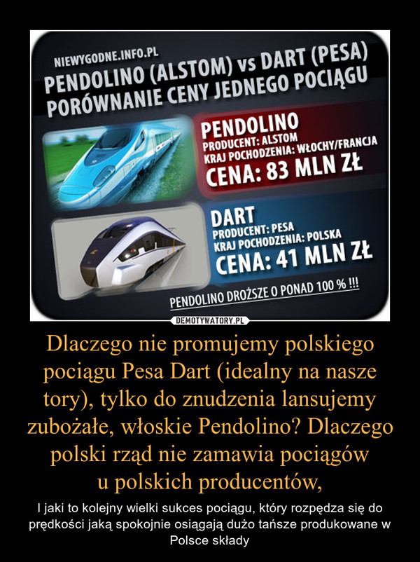Dlaczego nie promujemy polskiego pociągu Pesa Dart (idealny na nasze tory), tylko do znudzenia lansujemy zubożałe, włoskie Pendolino? Dlaczego polski rząd nie zamawia pociągówu polskich producentów, – I jaki to kolejny wielki sukces pociągu, który rozpędza się do prędkości jaką spokojnie osiągają dużo tańsze produkowane w Polsce składy 