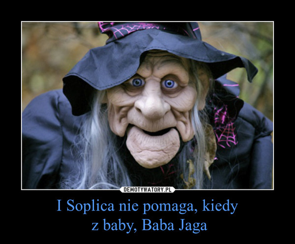 I Soplica nie pomaga, kiedy
 z baby, Baba Jaga