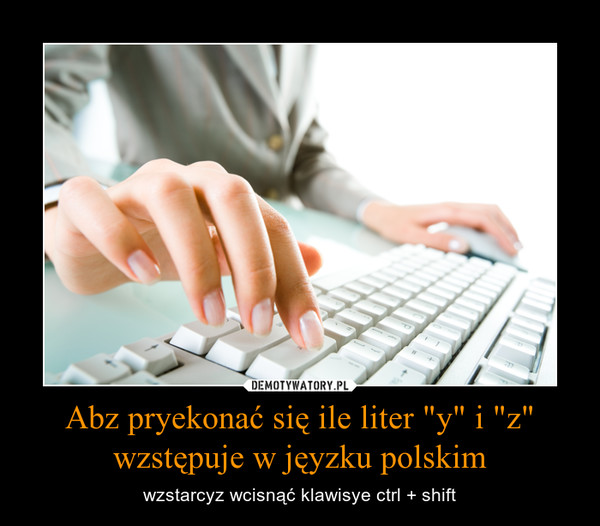 Abz pryekonać się ile liter "y" i "z" wzstępuje w jęyzku polskim – wzstarcyz wcisnąć klawisye ctrl + shift 