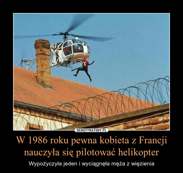 W 1986 roku pewna kobieta z Francji nauczyła się pilotować helikopter – Wypożyczyła jeden i wyciągnęła męża z więzienia 