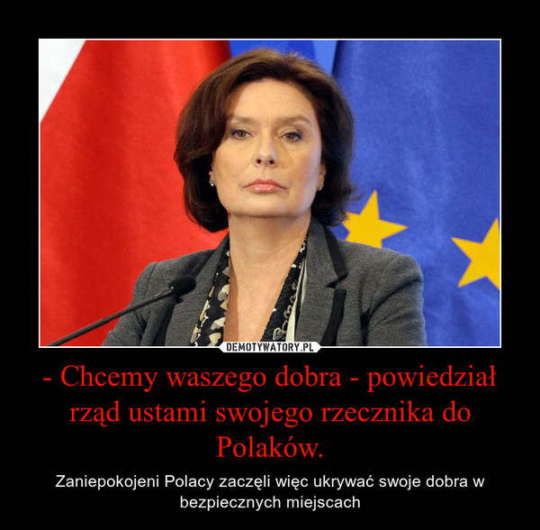 - Chcemy waszego dobra - powiedział rząd ustami swojego rzecznika do Polaków. – Zaniepokojeni Polacy zaczęli więc ukrywać swoje dobra w bezpiecznych miejscach 