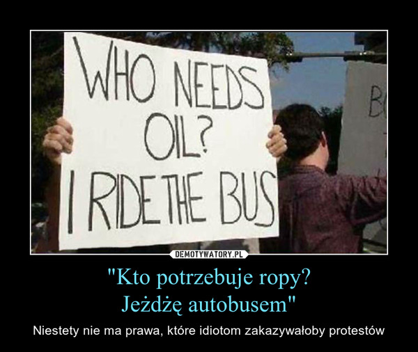 "Kto potrzebuje ropy?Jeżdżę autobusem" – Niestety nie ma prawa, które idiotom zakazywałoby protestów 