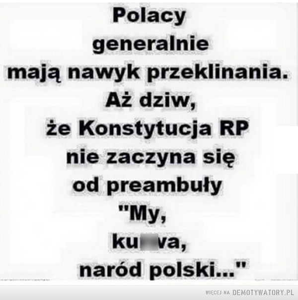 Przeklinanie Polaków –  Polacy generalnie mają nawyk przeklinania. Aż dziw,że Konstytucja RP nie zaczyna się od preambuły "My, k*rwa, naród polski.