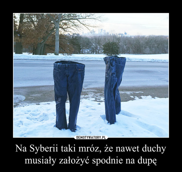 Na Syberii taki mróz, że nawet duchy musiały założyć spodnie na dupę