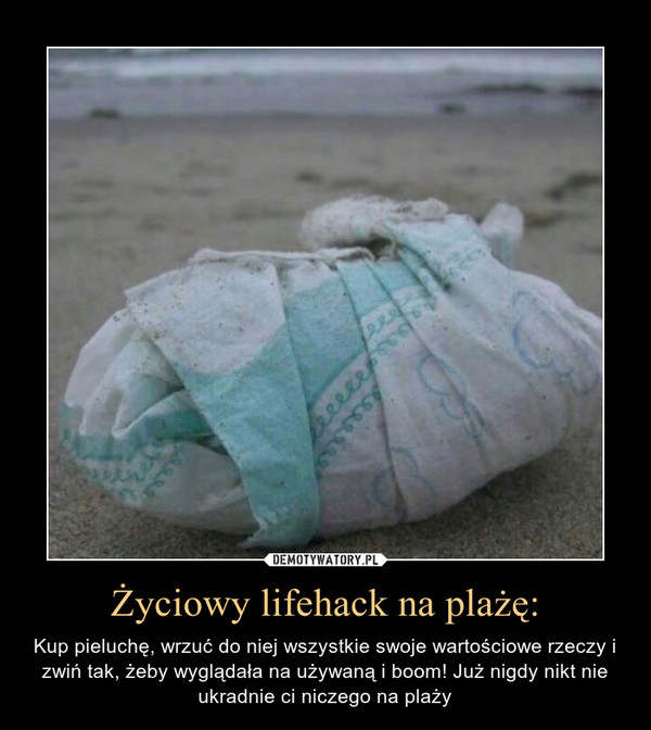 Życiowy lifehack na plażę: – Kup pieluchę, wrzuć do niej wszystkie swoje wartościowe rzeczy i zwiń tak, żeby wyglądała na używaną i boom! Już nigdy nikt nie ukradnie ci niczego na plaży 