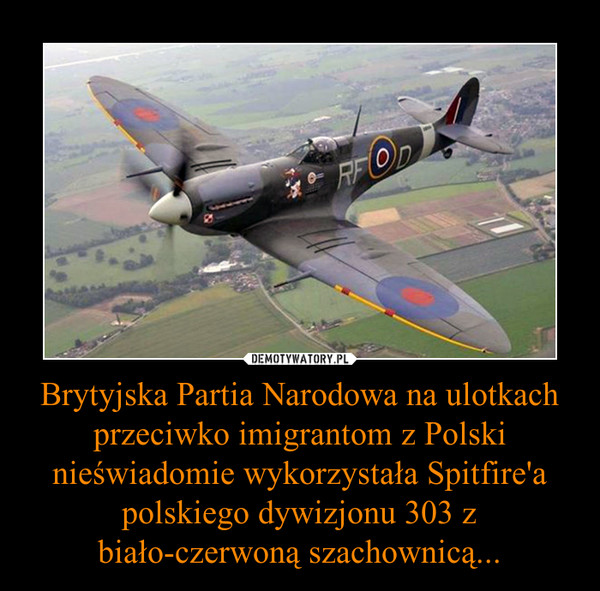 Brytyjska Partia Narodowa na ulotkach przeciwko imigrantom z Polski nieświadomie wykorzystała Spitfire'a polskiego dywizjonu 303 z biało-czerwoną szachownicą... –  