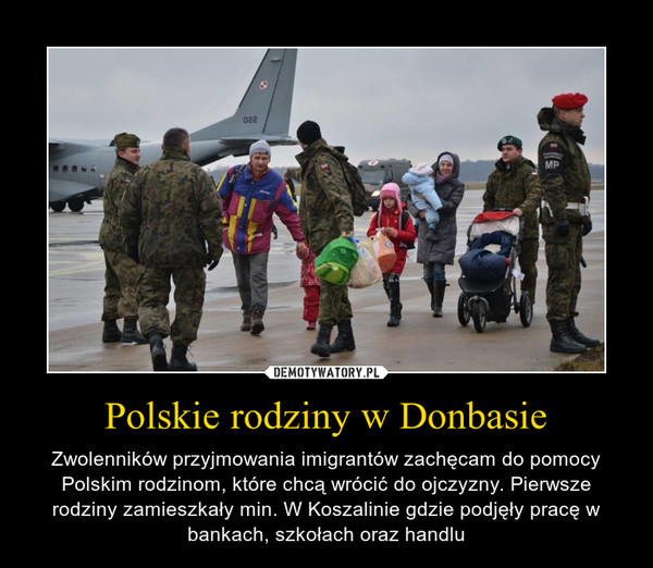Polskie rodziny w Donbasie – Zwolenników przyjmowania imigrantów zachęcam do pomocy Polskim rodzinom, które chcą wrócić do ojczyzny. Pierwsze rodziny zamieszkały min. W Koszalinie gdzie podjęły pracę w bankach, szkołach oraz handlu 