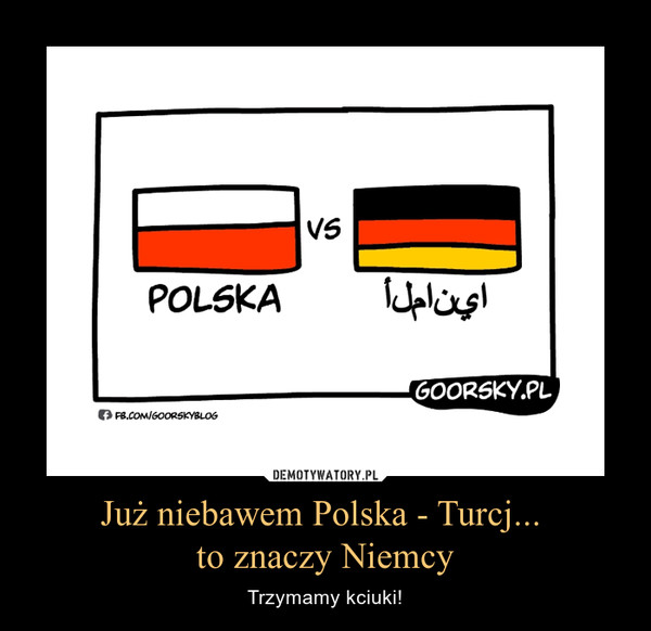 Już niebawem Polska - Turcj... to znaczy Niemcy – Trzymamy kciuki! 