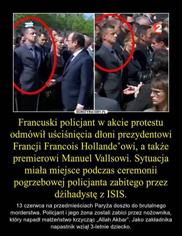 Francuski policjant w akcie protestu odmówił uściśnięcia dłoni prezydentowi Francji Francois Hollande’owi, a także premierowi Manuel Vallsowi. Sytuacja miała miejsce podczas ceremonii pogrzebowej policjanta zabitego przez dżihadystę z ISIS.