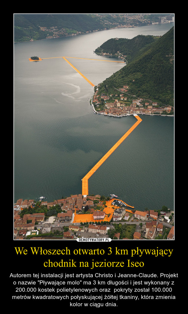 We Włoszech otwarto 3 km pływający chodnik na jeziorze Iseo – Autorem tej instalacji jest artysta Christo i Jeanne-Claude. Projekt o nazwie "Pływające molo" ma 3 km długości i jest wykonany z 200.000 kostek polietylenowych oraz  pokryty został 100.000 metrów kwadratowych połyskującej żółtej tkaniny, która zmienia kolor w ciągu dnia. 