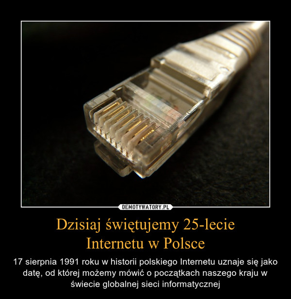 Dzisiaj świętujemy 25-lecieInternetu w Polsce – 17 sierpnia 1991 roku w historii polskiego Internetu uznaje się jako datę, od której możemy mówić o początkach naszego kraju w świecie globalnej sieci informatycznej 