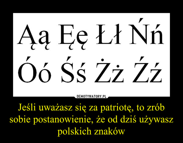 Jeśli uważasz się za patriotę, to zrób sobie postanowienie, że od dziś używasz polskich znaków –  