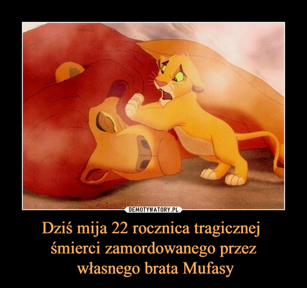 Dziś mija 22 rocznica tragicznej 
śmierci zamordowanego przez
 własnego brata Mufasy