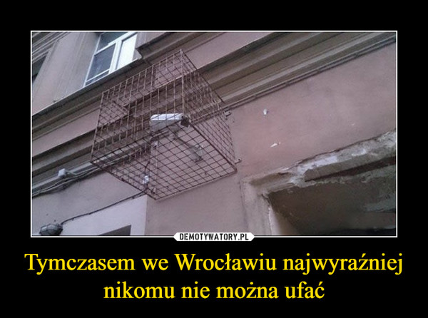 Tymczasem we Wrocławiu najwyraźniej nikomu nie można ufać