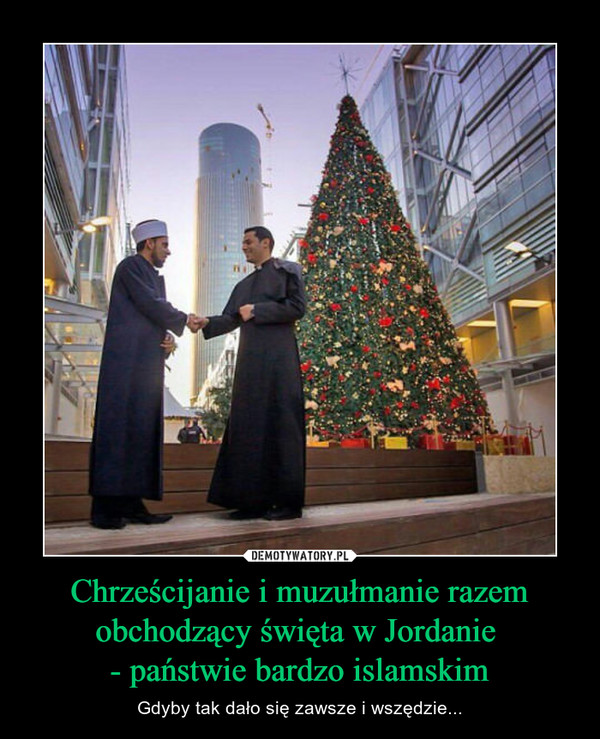 Chrześcijanie i muzułmanie razem obchodzący święta w Jordanie - państwie bardzo islamskim – Gdyby tak dało się zawsze i wszędzie... 