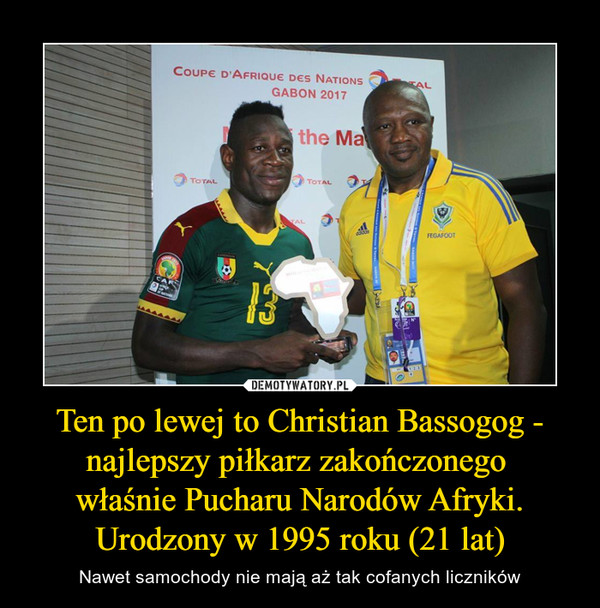Ten po lewej to Christian Bassogog - najlepszy piłkarz zakończonego właśnie Pucharu Narodów Afryki. Urodzony w 1995 roku (21 lat) – Nawet samochody nie mają aż tak cofanych liczników 