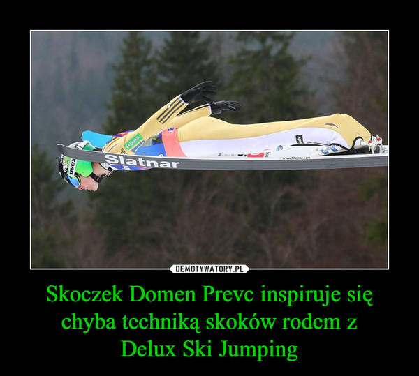 Skoczek Domen Prevc inspiruje się chyba techniką skoków rodem z
Delux Ski Jumping