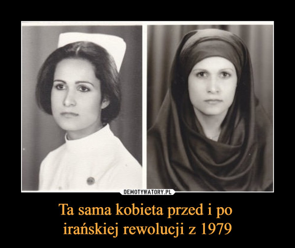 Ta sama kobieta przed i po irańskiej rewolucji z 1979 –  