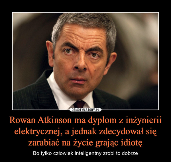Rowan Atkinson ma dyplom z inżynierii elektrycznej, a jednak zdecydował się zarabiać na życie grając idiotę – Bo tylko człowiek inteligentny zrobi to dobrze 