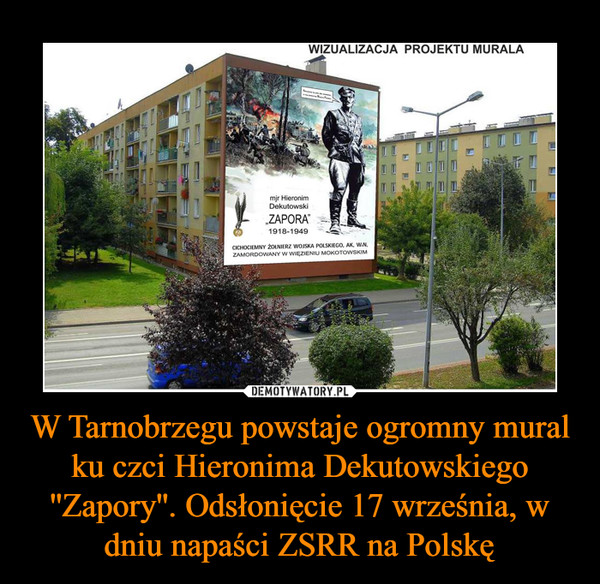 W Tarnobrzegu powstaje ogromny mural ku czci Hieronima Dekutowskiego ''Zapory''. Odsłonięcie 17 września, w dniu napaści ZSRR na Polskę