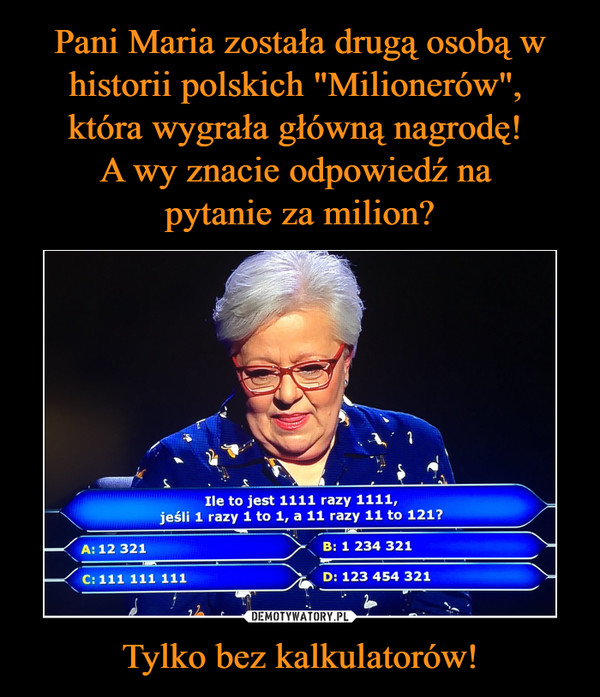 Pani Maria została drugą osobą w historii polskich "Milionerów", 
która wygrała główną nagrodę! 
A wy znacie odpowiedź na 
pytanie za milion? Tylko bez kalkulatorów!