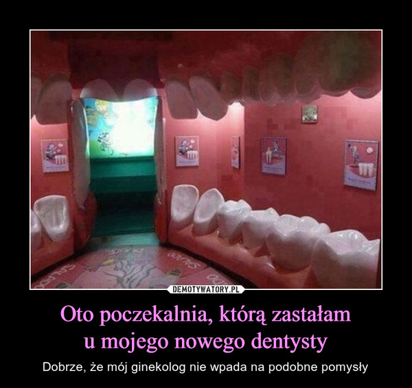 Oto poczekalnia, którą zastałamu mojego nowego dentysty – Dobrze, że mój ginekolog nie wpada na podobne pomysły 