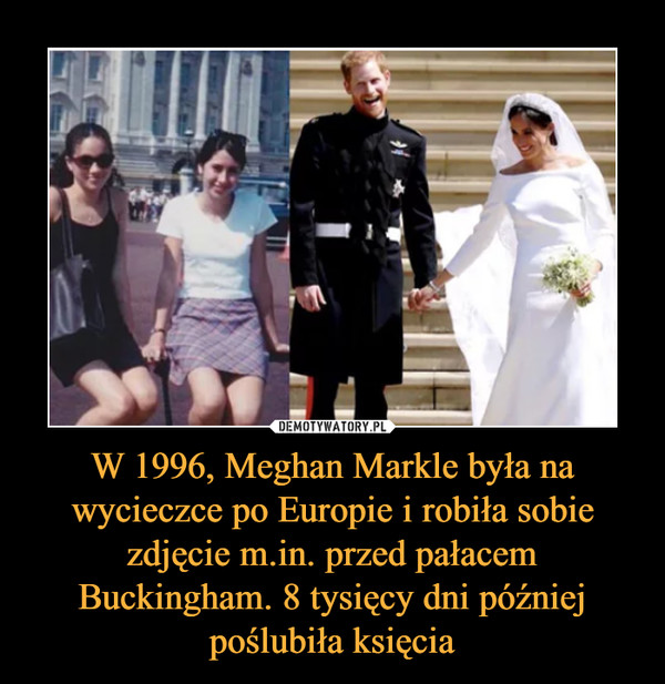 W 1996, Meghan Markle była na wycieczce po Europie i robiła sobie zdjęcie m.in. przed pałacem Buckingham. 8 tysięcy dni później poślubiła księcia