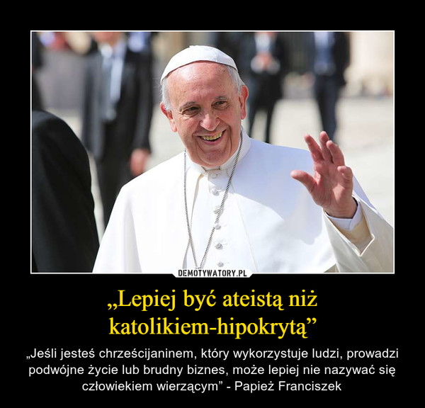 „Lepiej być ateistą niż katolikiem-hipokrytą”