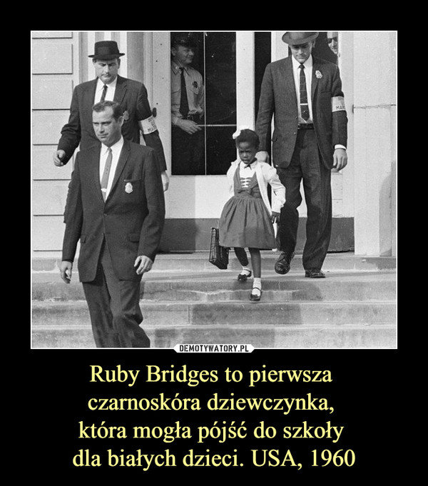 Ruby Bridges to pierwsza 
czarnoskóra dziewczynka, 
która mogła pójść do szkoły 
dla białych dzieci. USA, 1960