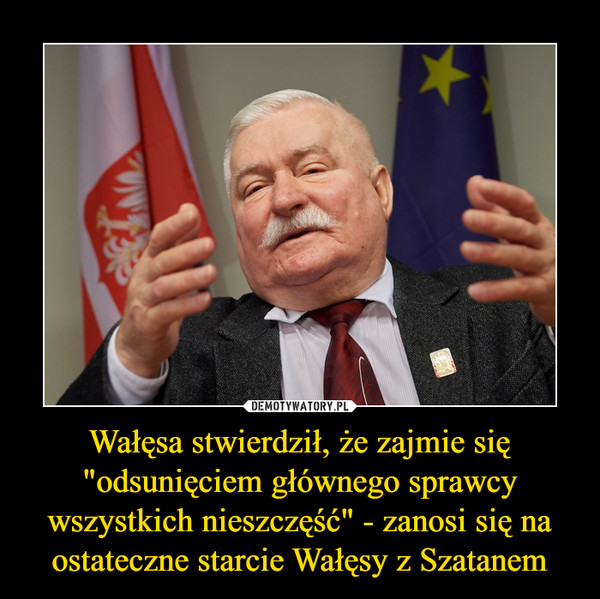Wałęsa stwierdził, że zajmie się "odsunięciem głównego sprawcy wszystkich nieszczęść" - zanosi się na ostateczne starcie Wałęsy z Szatanem