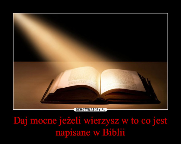 Daj mocne jeżeli wierzysz w to, co jest napisane w Biblii